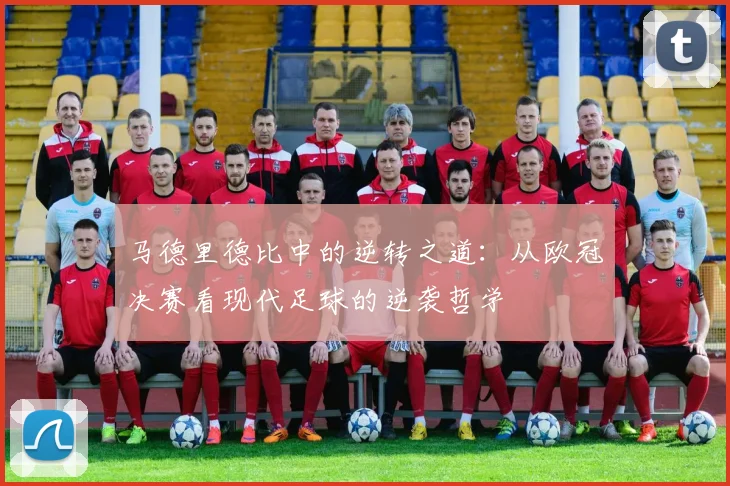 马德里德比中的逆转之道：从欧冠决赛看现代足球的逆袭哲学