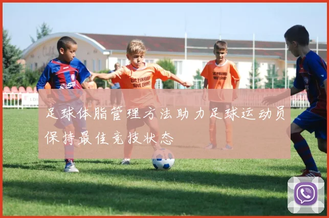 足球体脂管理方法助力足球运动员保持最佳竞技状态