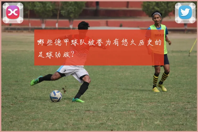 哪些德甲球队被誉为有悠久历史的足球劲旅?