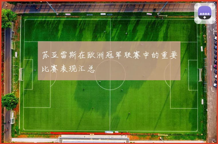 苏亚雷斯在欧洲冠军联赛中的重要比赛表现汇总