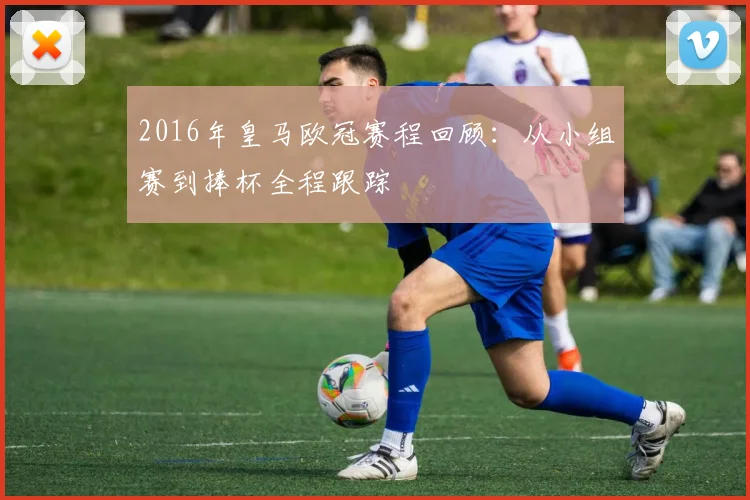 2016年皇马欧冠赛程回顾：从小组赛到捧杯全程跟踪