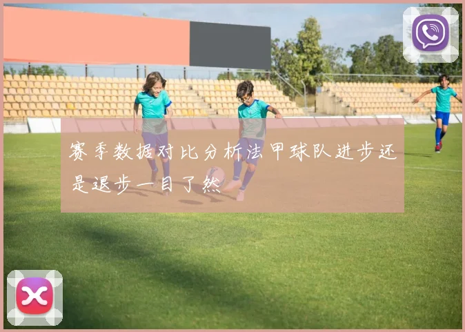 赛季数据对比分析法甲球队进步还是退步一目了然
