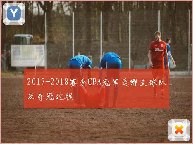 2017-2018赛季CBA冠军是哪支球队及夺冠过程