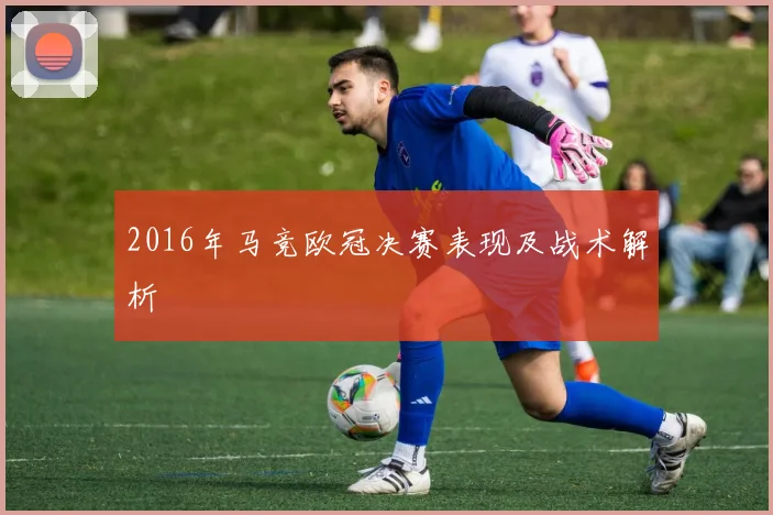 2016年马竞欧冠决赛表现及战术解析