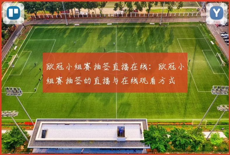 欧冠小组赛抽签直播在线：欧冠小组赛抽签的直播与在线观看方式