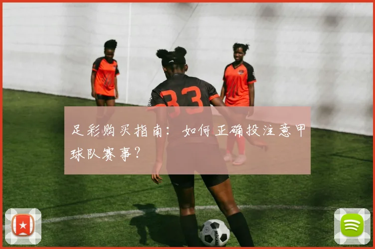 足彩购买指南:如何正确投注意甲球队赛事?