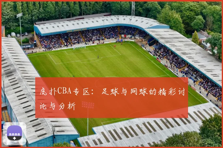 虎扑CBA专区：足球与网球的精彩讨论与分析