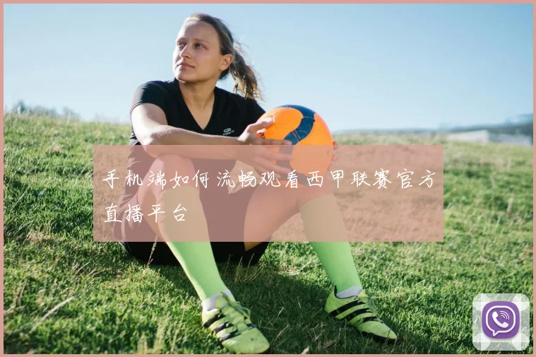 手机端如何流畅观看西甲联赛官方直播平台