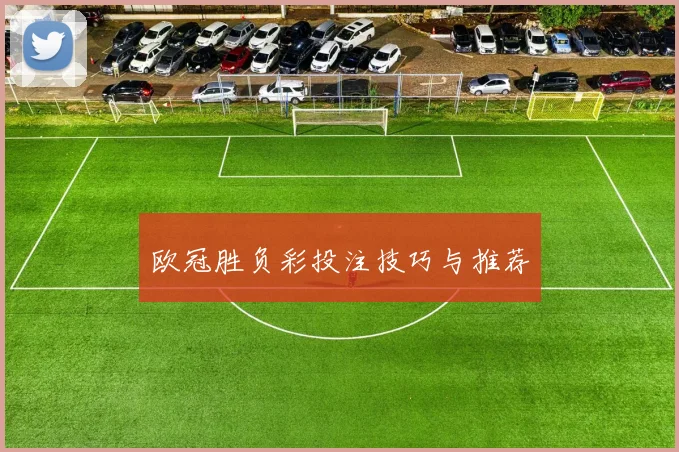 欧冠胜负彩投注技巧与推荐