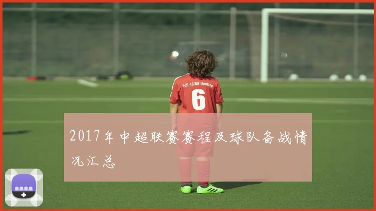 2017年中超联赛赛程及球队备战情况汇总