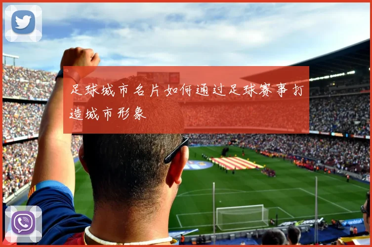 足球城市名片如何通过足球赛事打造城市形象